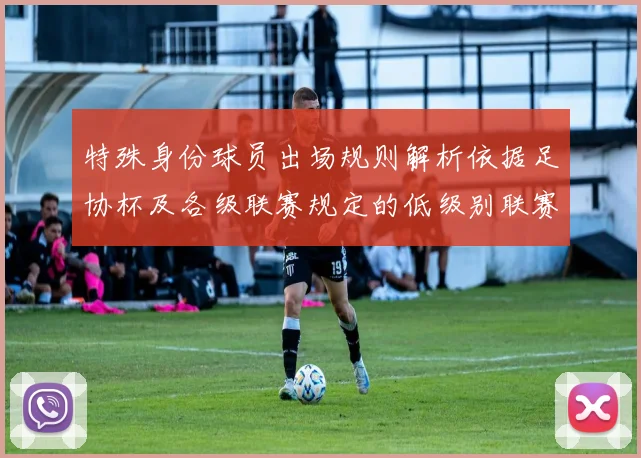 特殊身份球员出场规则解析依据足协杯及各级联赛规定的低级别联赛标准