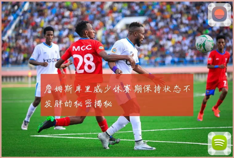 詹姆斯库里威少休赛期保持状态不发胖的秘密揭秘