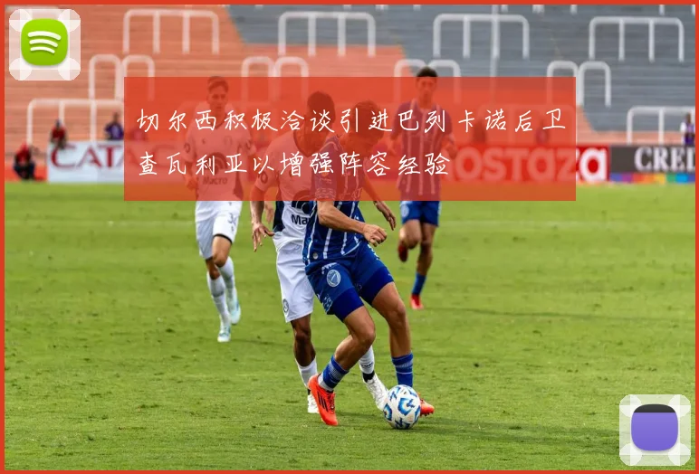切尔西积极洽谈引进巴列卡诺后卫查瓦利亚以增强阵容经验