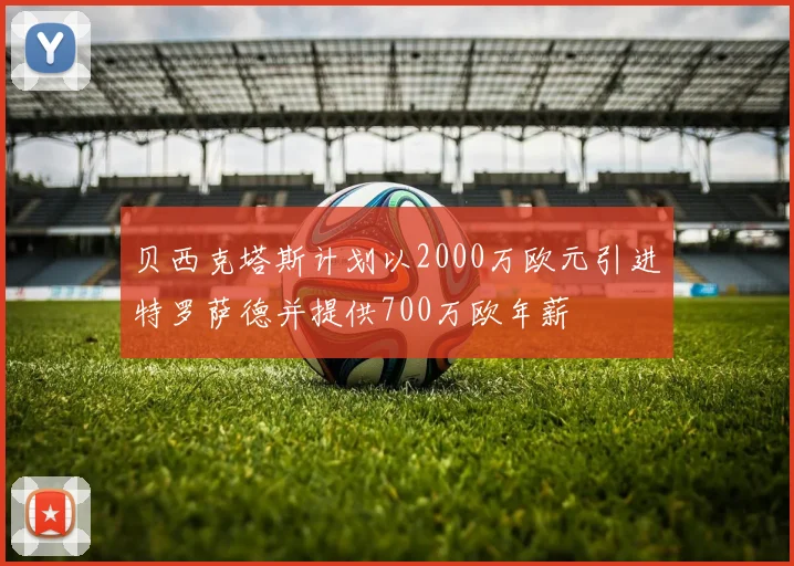 贝西克塔斯计划以2000万欧元引进特罗萨德并提供700万欧年薪